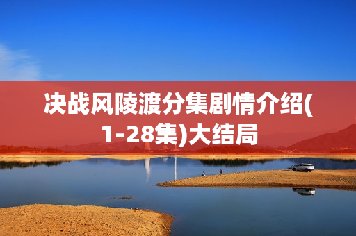 决战风陵渡分集剧情介绍(1-28集)大结局