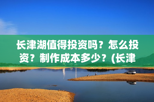 长津湖值得投资吗？怎么投资？制作成本多少？(长津湖 投资比例)
