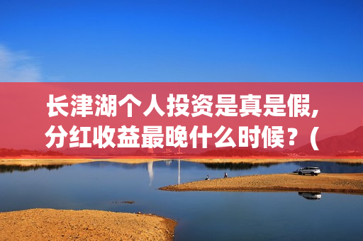 长津湖个人投资是真是假,分红收益最晚什么时候？(长津湖投资门槛高)