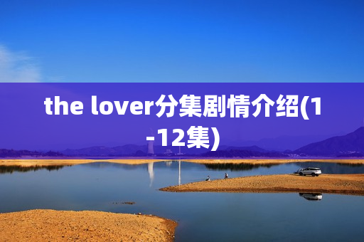 the lover分集剧情介绍(1-12集) the lover分集剧情介绍(1-12集)