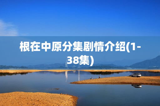 根在中原分集剧情介绍(1-38集)