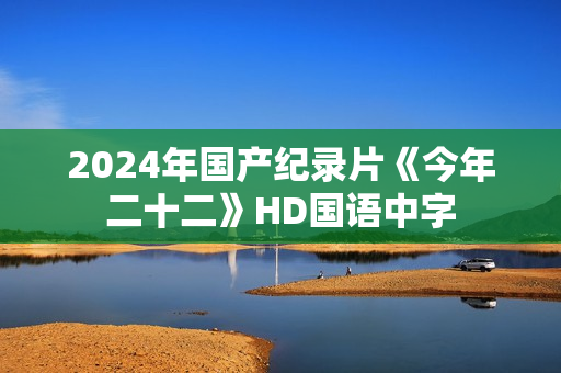 2024年国产纪录片《今年二十二》HD国语中字 2024年国产纪录片《今年二十二》HD国语中字