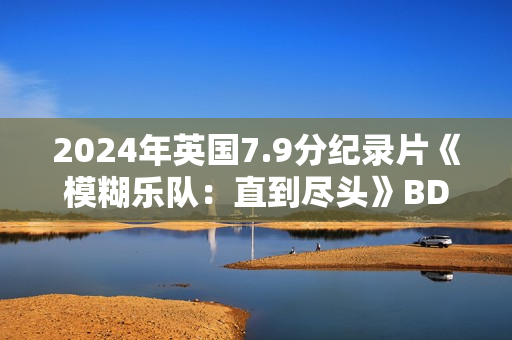 2024年英国7.9分纪录片《模糊乐队：直到尽头》BD英语中字