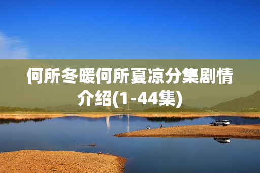 何所冬暖何所夏凉分集剧情介绍(1-44集) 何所冬暖何所夏凉分集剧情介绍(1-44集)