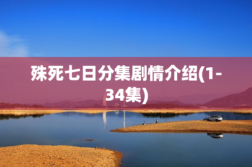殊死七日分集剧情介绍(1-34集) 殊死七日分集剧情介绍(1-34集)