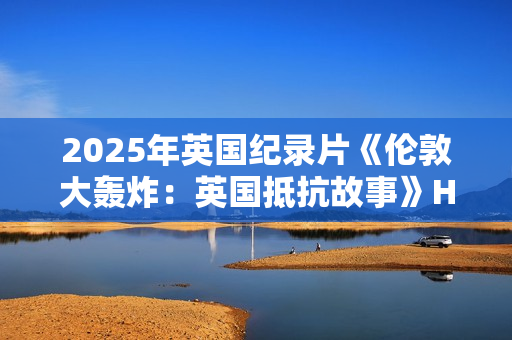 2025年英国纪录片《伦敦大轰炸:英国抵抗故事》HD英语中字 2025年英国纪录片《伦敦大轰炸:英国抵抗故事》HD英语中字