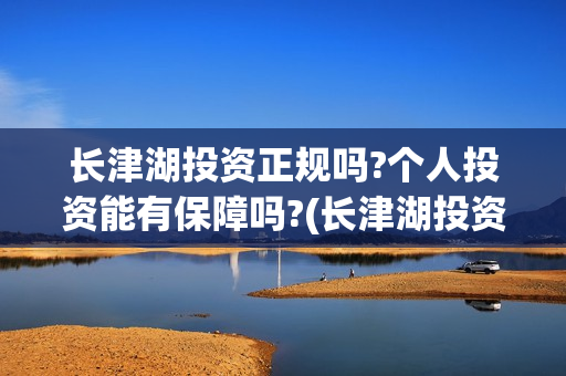 长津湖投资正规吗?个人投资能有保障吗?(长津湖投资签约哪个公司)