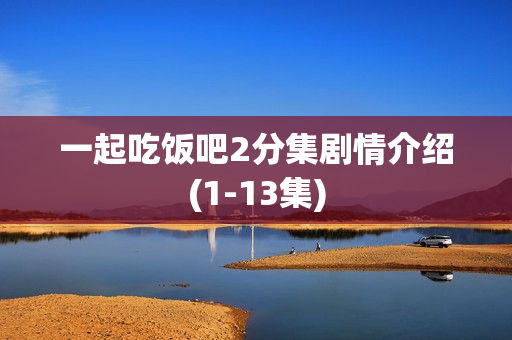 一起吃饭吧2分集剧情介绍(1-13集)