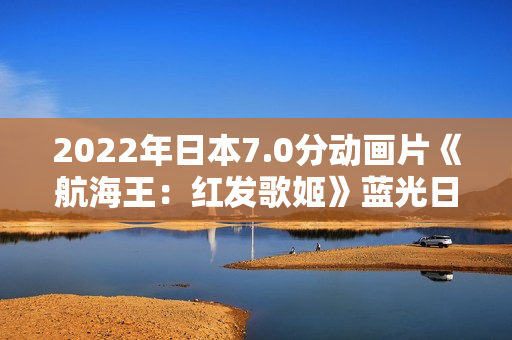 2022年日本7.0分动画片《航海王:红发歌姬》蓝光日语中字 2022年日本7.0分动画片《航海王:红发歌姬》蓝光日语中字