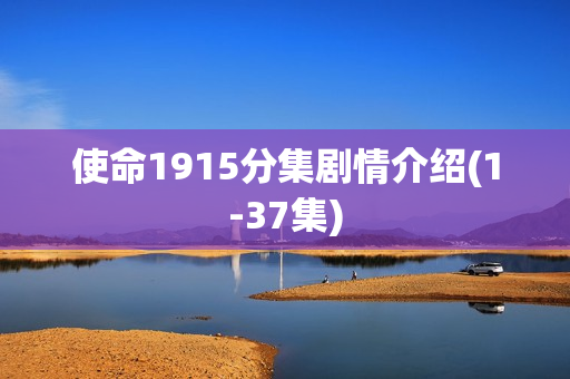 使命1915分集剧情介绍(1-37集) 使命1915分集剧情介绍(1-37集)