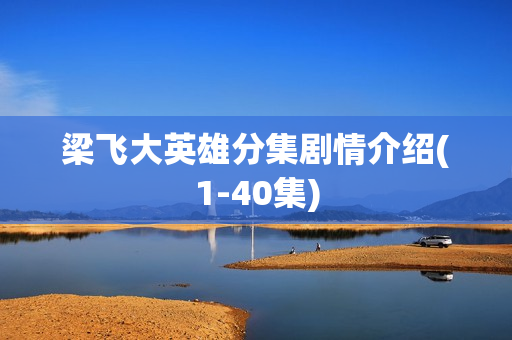 梁飞大英雄分集剧情介绍(1-40集)