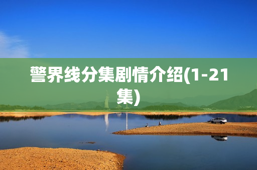 警界线分集剧情介绍(1-21集)