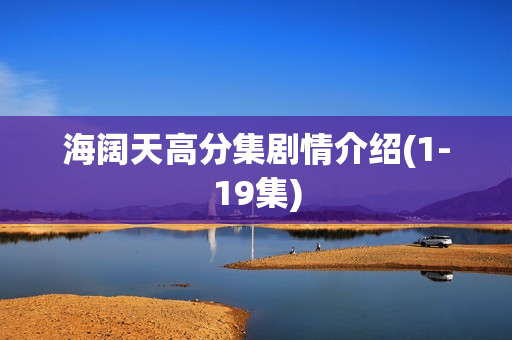 海阔天高分集剧情介绍(1-19集) 海阔天高分集剧情介绍(1-19集)