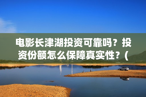 电影长津湖投资可靠吗?投资份额怎么保障真实性?(长津湖电影投资几个亿) 电影长津湖投资可靠吗?投资份额怎么保障真实性?(长津湖电影投资几个亿)