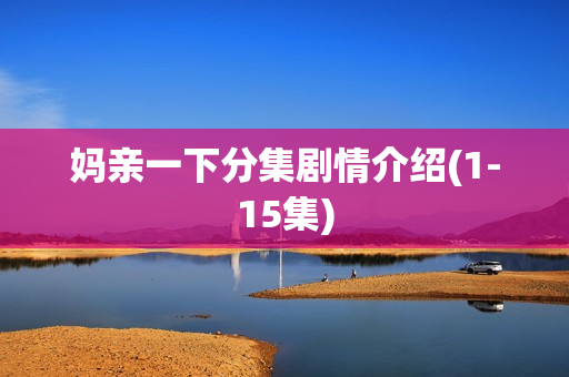 妈亲一下分集剧情介绍(1-15集)