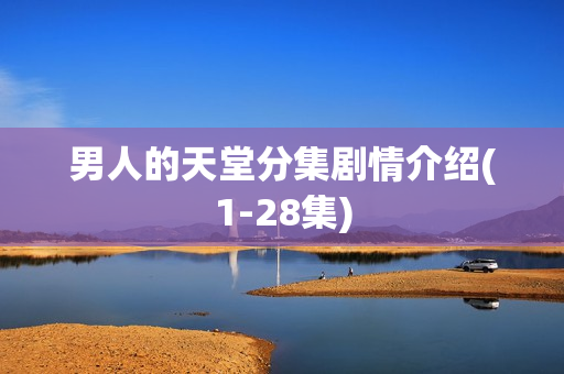 男人的天堂分集剧情介绍(1-28集) 男人的天堂分集剧情介绍(1-28集)