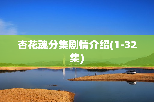 杏花魂分集剧情介绍(1-32集)
