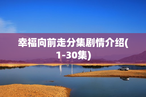 幸福向前走分集剧情介绍(1-30集)