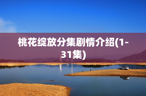桃花绽放分集剧情介绍(1-31集) 桃花绽放分集剧情介绍(1-31集)