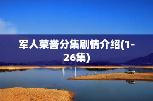 军人荣誉分集剧情介绍(1-26集)