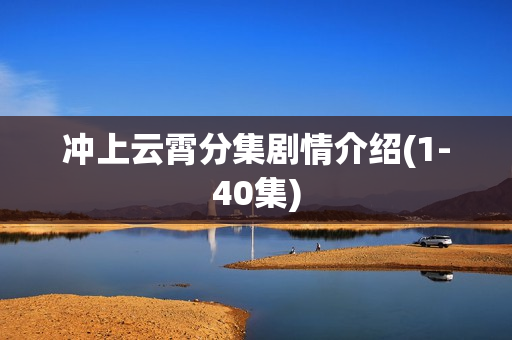 冲上云霄分集剧情介绍(1-40集)