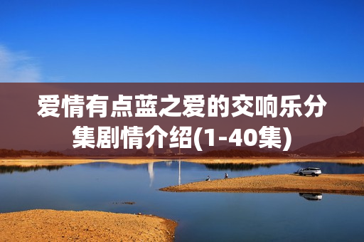 爱情有点蓝之爱的交响乐分集剧情介绍(1-40集) 爱情有点蓝之爱的交响乐分集剧情介绍(1-40集)