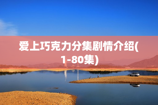 爱上巧克力分集剧情介绍(1-80集) 爱上巧克力分集剧情介绍(1-80集)