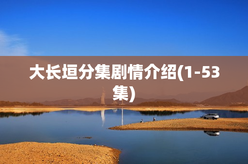 大长垣分集剧情介绍(1-53集)