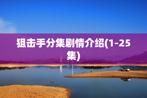 狙击手分集剧情介绍(1-25集) 狙击手分集剧情介绍(1-25集)