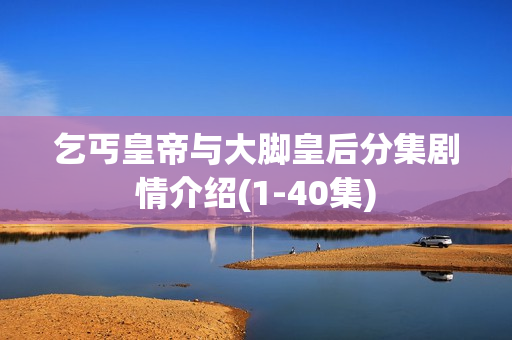 乞丐皇帝与大脚皇后分集剧情介绍(1-40集)