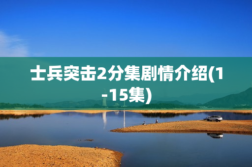 士兵突击2分集剧情介绍(1-15集)