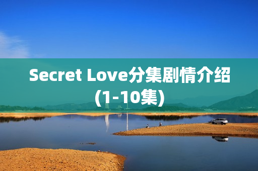 Secret Love分集剧情介绍(1-10集) Secret Love分集剧情介绍(1-10集)
