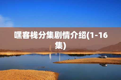 嘿客栈分集剧情介绍(1-16集) 嘿客栈分集剧情介绍(1-16集)