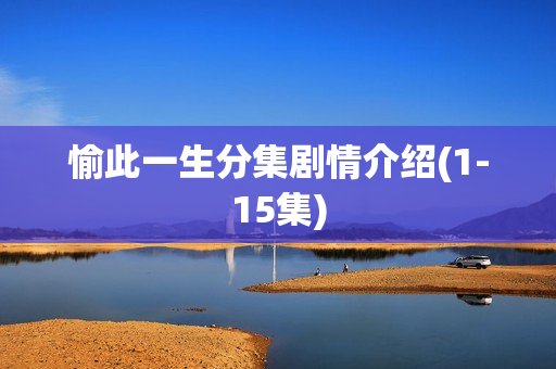 愉此一生分集剧情介绍(1-15集)