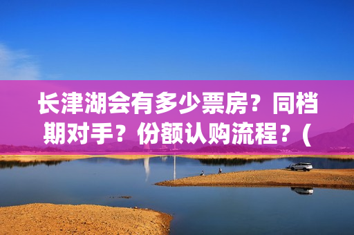 长津湖会有多少票房？同档期对手？份额认购流程？(长津湖果然有下部)