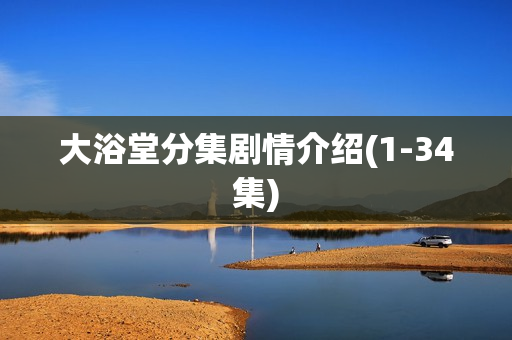 大浴堂分集剧情介绍(1-34集)