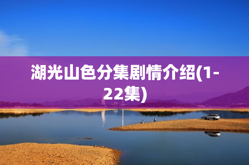 湖光山色分集剧情介绍(1-22集)