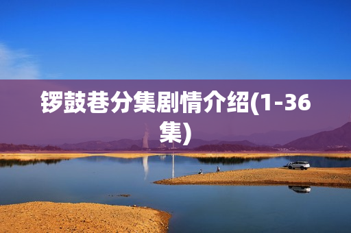 锣鼓巷分集剧情介绍(1-36集)