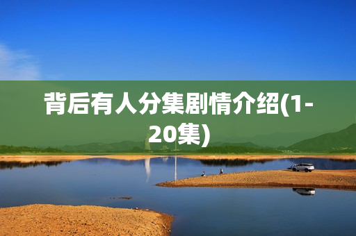 背后有人分集剧情介绍(1-20集)