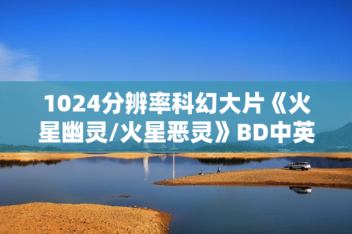 1024分辨率科幻大片《火星幽灵/火星恶灵》BD中英双字
