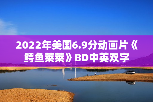 2022年美国6.9分动画片《鳄鱼莱莱》BD中英双字