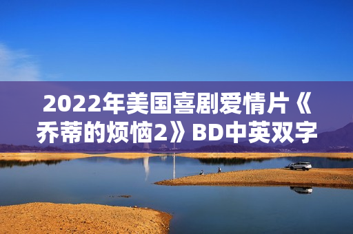 2022年美国喜剧爱情片《乔蒂的烦恼2》BD中英双字