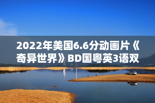 2022年美国6.6分动画片《奇异世界》BD国粤英3语双字