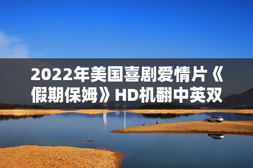 2022年美国喜剧爱情片《假期保姆》HD机翻中英双字