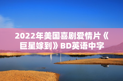 2022年美国喜剧爱情片《巨星嫁到》BD英语中字