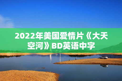 2022年美国爱情片《大天空河》BD英语中字