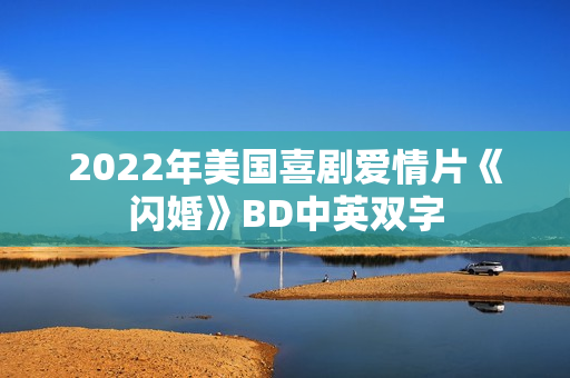 2022年美国喜剧爱情片《闪婚》BD中英双字 2022年美国喜剧爱情片《闪婚》BD中英双字