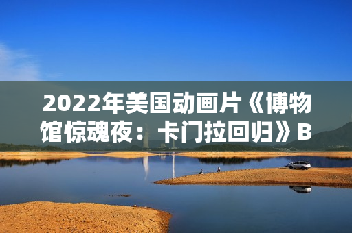 2022年美国动画片《博物馆惊魂夜:卡门拉回归》BD中英双字 2022年美国动画片《博物馆惊魂夜:卡门拉回归》BD中英双字