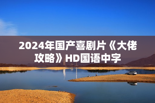 2024年国产喜剧片《大佬攻略》HD国语中字