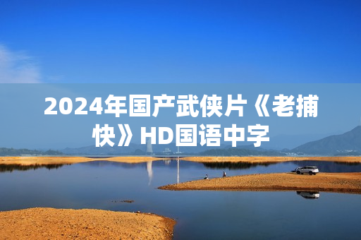2024年国产武侠片《老捕快》HD国语中字 2024年国产武侠片《老捕快》HD国语中字